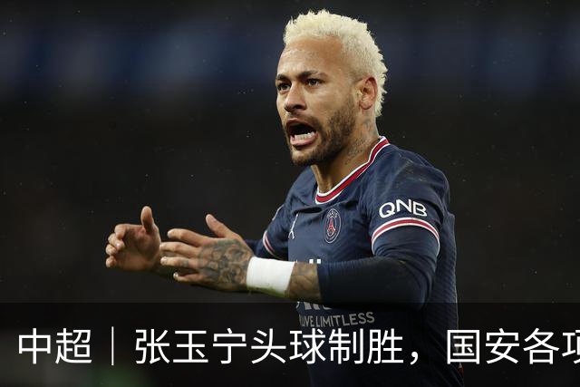 中超｜张玉宁头球制胜，国安各项赛事19场不败