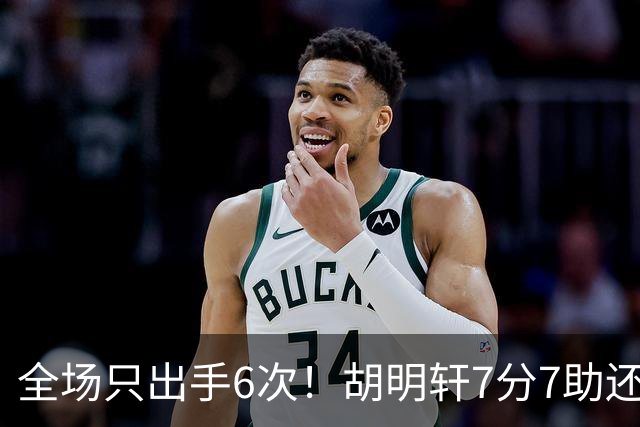 全场只出手6次！胡明轩7分7助还3失误，球迷：难怪最后绝杀不给他