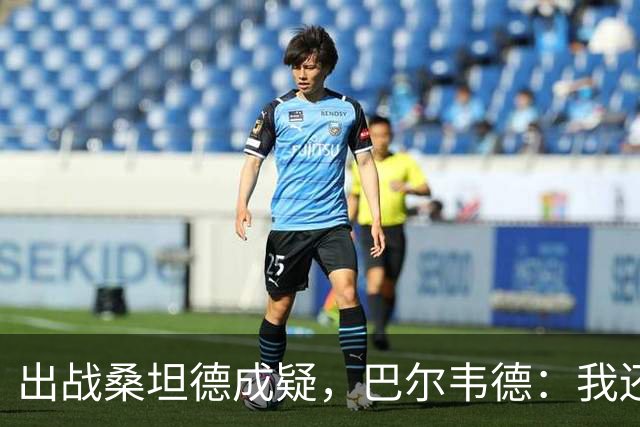 出战桑坦德成疑，巴尔韦德：我还没有完全恢复，正在努力康复