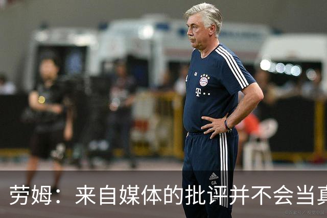 劳姆：来自媒体的批评并不会当真，对阵皇马我会努力调整自己