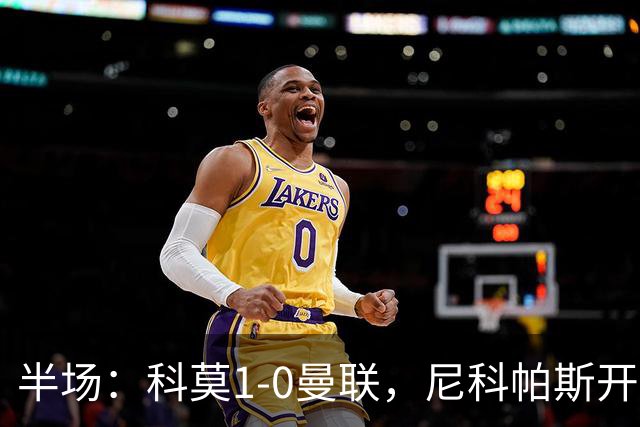半场：科莫1-0曼联，尼科帕斯开场闪击，杜维卡斯造险