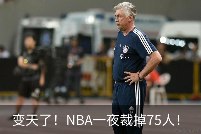 变天了！NBA一夜裁掉75人！
