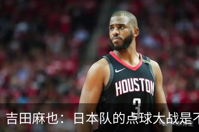吉田麻也：日本队的点球大战是不是变强了？而且还有铃木彩艳