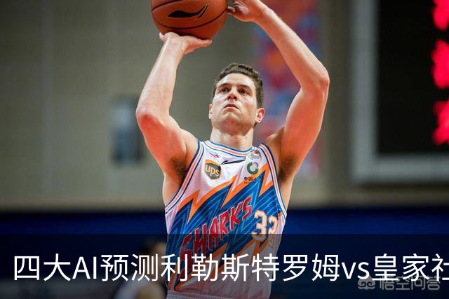 四大AI预测利勒斯特罗姆vs皇家社会：四家全部看好客胜