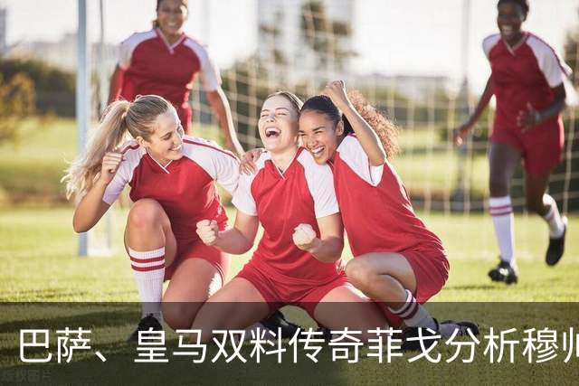 巴萨、皇马双料传奇菲戈分析穆帅的皇马会怎样限制巴萨天才亚马尔