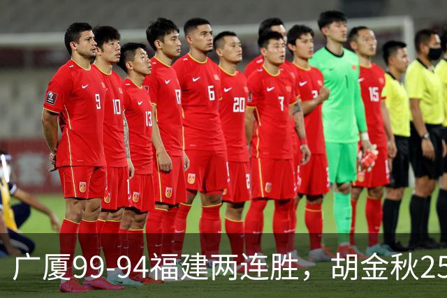 广厦99-94福建两连胜，胡金秋25+4，威尔斯21+8+3