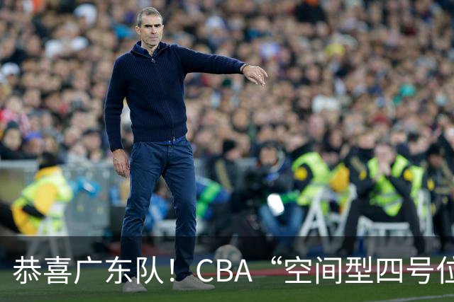 恭喜广东队！CBA“空间型四号位”有望加盟，能单换徐杰？