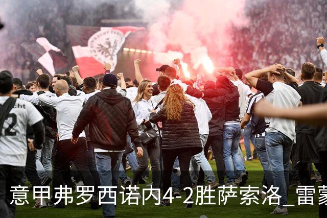 意甲弗罗西诺内4-2胜萨索洛 雷蒙多独造3球助队冲欧