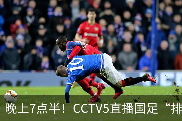 晚上7点半！CCTV5直播国足“排位战”，邵佳一集结全主力，输球=跌至亚洲第16