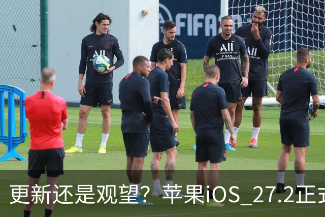 更新还是观望？苹果iOS 27.2正式推送，不同机型怎么选更合适