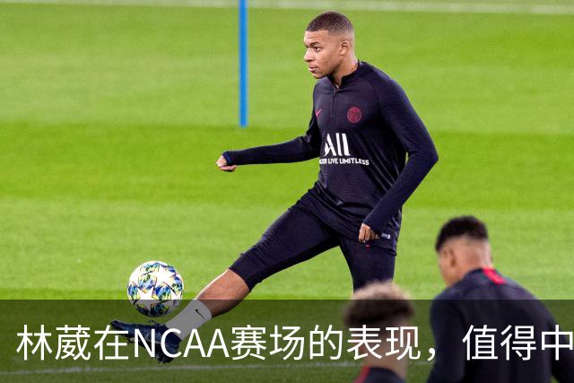 林葳在NCAA赛场的表现，值得中国男篮更多关注