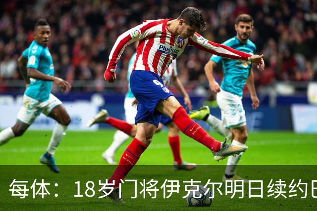 每体：18岁门将伊克尔明日续约巴萨，合同至2029年