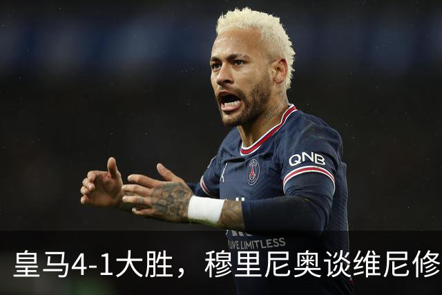 皇马4-1大胜，穆里尼奥谈维尼修斯欧冠首发