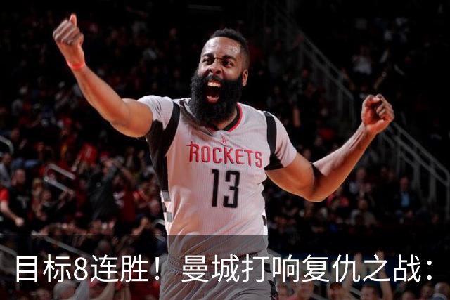 目标8连胜！曼城打响复仇之战：哈兰德回归 冲击英超7连斩