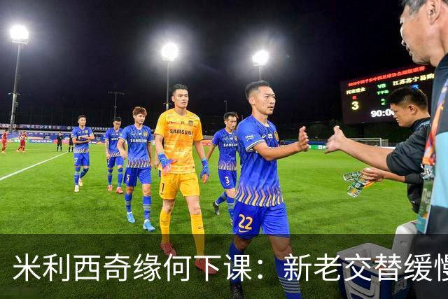 米利西奇缘何下课：新老交替缓慢 成绩未能达到外界期待