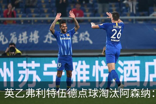 英乙弗利特伍德点球淘汰阿森纳：约克雷斯扳平，道曼染红，吉马良斯失点
