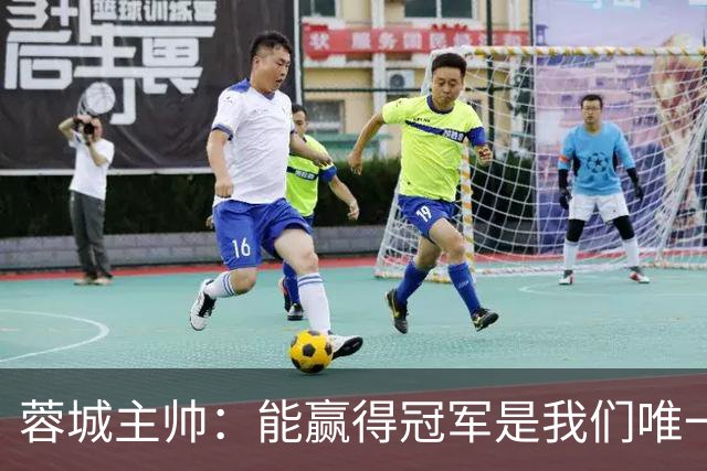蓉城主帅：能赢得冠军是我们唯一的选项，辞职？我不会现在放弃
