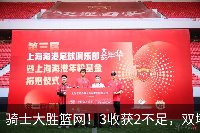 骑士大胜篮网！3收获2不足，双塔高效+2新援亮眼，只差哈登回暖