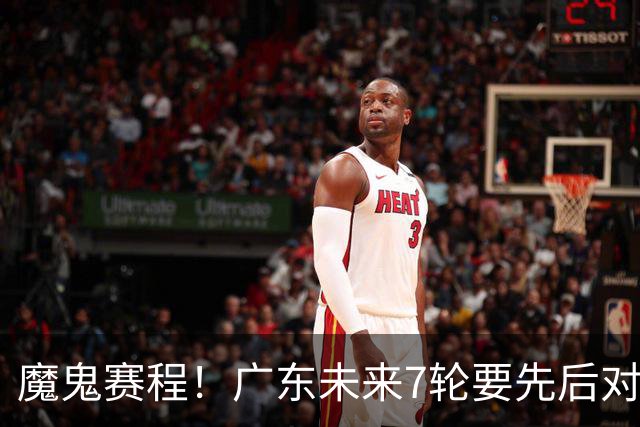 魔鬼赛程！广东未来7轮要先后对阵北京&广厦&上海&山东&青岛