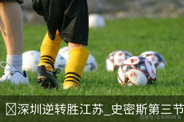 🏀深圳逆转胜江苏 史密斯第三节22分&全场35分 庞峥麟16分