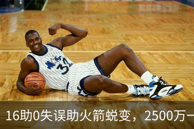 16助0失误助火箭蜕变，2500万一分没多拿！难怪休城愿苦等你一年