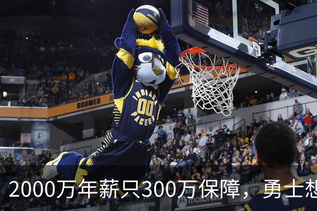 2000万年薪只300万保障，勇士想拿波津合同做交易