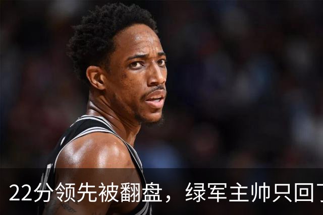 22分领先被翻盘，绿军主帅只回了四个字：他能打