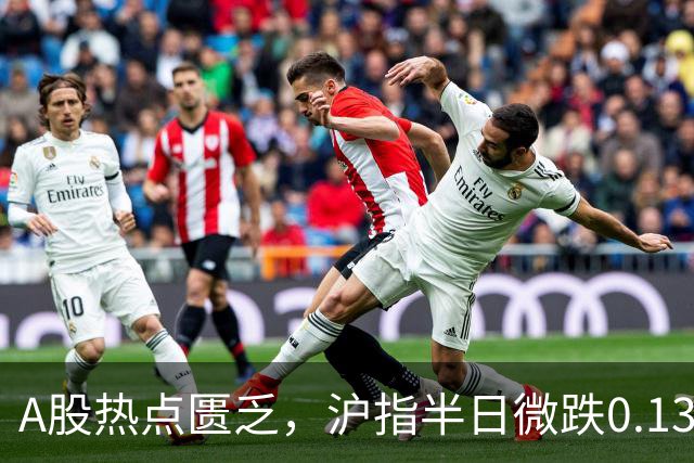 A股热点匮乏，沪指半日微跌0.13%