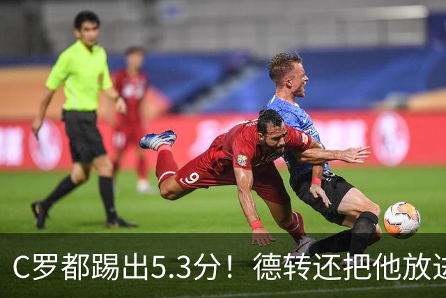C罗都踢出5.3分！德转还把他放进金球奖候选遗珠阵容！