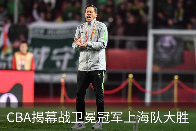 CBA揭幕战卫冕冠军上海队大胜
